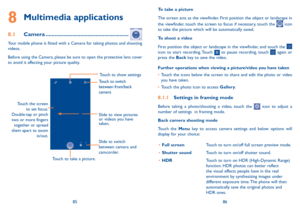 Page 448586
To take a picture
The screen acts as the viewfinder. First position the object or landscape in 
the viewfinder, touch the screen to focus if necessary, touch the 
 icon 
to take the picture which will be automatically saved.  
To shoot a video
First position the object or landscape in the viewfinder, and touch the 
 
icon to start recording. Touch  to pause recording, touch  again or 
press the Back key to save the video. 
Further operations when viewing a picture/video you have taken
•	 Touch the...