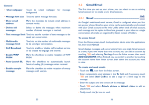 Page 295556
General
•	 Chat wallpaperTouch  to  select  wallpaper  for  message background.
•	Message font sizeTouch to select message font size.
•	Show email  addressMark  the  checkbox  to  include  email  address  in contact results.
•	Delete old messagesSelect  to  delete  old  messages  when  maximum number of stored messages is reached.
•	Text message limitTouch to set the number of text messages to be saved per conversation.
•	Multimedia message limitTouch to set the number of multimedia messages to be...