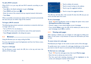 Page 377172
To add a Wi-Fi network
When Wi-Fi  is  on,  you  may  add  new Wi-Fi  networks  according  to  your preference. 
•	Touch  on the Quick setting bar to get to Settings.
•	Touch Wi-Fi, and then touch  .
•	Enter the name of the network and any required network information.
•	Touch Save.
When successfully connected, your phone will be connected automatically the next time you are within range of this network.
To forget a Wi-Fi network
The following steps prevent automatic connections to networks which...