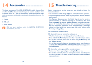 Page 66129130
14 Accessories  .......................
The  latest  generation  of  ALCATEL  ONETOUCH  mobile  phones  offers a  built-in  handsfree  feature  that  allows  you  to  use  the  telephone  from a  distance,  placed  on  a  table  for  example.  For  those  who  prefer  to  keep their conversations confidential, an earpiece is also available known as the headset.
1. Charger
2. USB cable
3. Stereo headset
    Only  use  your  telephone  with  the  ALCATEL  ONETOUCH accessories in your box.
15...