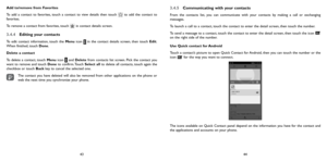 Page 224344
Add to/remove from Favorites
To add a contact to favorites, touch a contact to view details then touch 
 to add the contact to 
favorites. 
To remove a contact from favorites, touch 
 in contact details screen.
3.4.4  Editing your contacts
To edit contact information, touch the Menu icon  in the contact details screen, then touch Edit. 
When finished, touch Done.
Delete a contact
To delete a contact, touch Menu icon 
 and Delete from contacts list screen. Pick the contact you 
want to remove and...