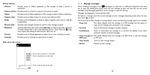 Page 254950
Attach options:
•  Pictures Provides access to Gallery application or File manager to select a picture as 
attachment.
•  Capture picture Provides access to Camera to capture a new picture to attach.
•  Videos Provides access to Gallery application or File manager to select a video as attachment.
•  Capture video Provides access to Video Camera to record a new video to attach.
•  Audio Provides access to Ringtones or Audio to select a ringtone, music track or audio file 
as attachment.
•  Record...