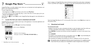 Page 387576
7 Google Play Store (1) .............................
Google Play Shop is an online software store, where you can download and install applications and 
games to your Android Powered Phone.
To open Google Play Shop:
• Touch Application  icon 
 from the Home screen, then touch Play Store.
•  For the first time you access Google Play Shop, a screen with terms of service pops up for your 
attention, touch Accept to continue.
Touch Menu icon 
, then touch Help to enter Google Play Shop help page for...