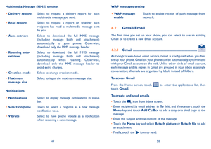 Page 264950
WAP messages setting
• WAP message enableTouch  to  enable  receipt  of  push  message  from network.
4�2 Gmail/Email
The  first  time  you  set  up  your  phone,  you  can  select  to  use  an  existing Gmail or to create a new Email account. 
4�2�1 Gmail �������������������������������������������������������������������
As  Google's  web-based  email  service,  Gmail  is  configured  when  you  first set up your phone. Gmail on your phone can be automatically synchronized with your Gmail...