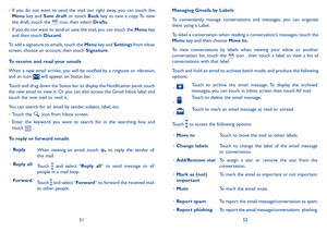 Page 275152
•	If  you  do  not  want  to  send  the  mail  out  right  away,  you  can  touch  the Menu  key  and Save  draft  or  touch Back  key  to  save  a  copy. To  view the draft, touch the  icon, then select Drafts.
•	If you do not want to send or save the mail, you can touch the Menu key   and then touch Discard.
To add a signature to emails, touch the Menu key and Settings from inbox screen, choose an account, then touch Signature.
To receive and read your emails 
When a new email arrives, you will be...