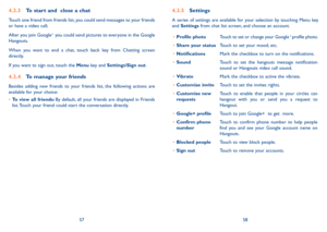 Page 305758
4�3�3 To start and  close a chat
Touch one friend from friends list, you could send messages to your friends or have a video call; 
After you join Google+,  you could send pictures to everyone in the Google Hangouts.
When  you  want  to  end  a  chat,  touch  back  key  from  Chatting  screen directly.
If you want to sign out, touch the Menu key and Settings\Sign out.
4�3�4 To manage your friends
Besides  adding  new  friends  to  your  friends  list,  the  following  actions  are available for your...