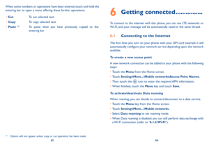 Page 346566
When some numbers or operations have been entered, touch and hold the entering bar to open a menu offering these further operations:(1)
•	Cut To cut selected text
•	Copy To copy selected text
•	Paste (1) To  paste  what  you  have  previously  copied  to  the entering bar
(1) Option will not appear unless copy or cut operation has been made.
6 Getting connected ����������������
To connect to the internet with this phone, you can use LTE networks or Wi-Fi, and your message will be automatically saved...