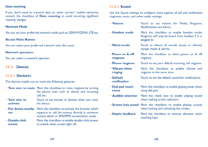 Page 55107108
Data roaming 
If  you  don’t  need  to  transmit  data  on  other  carriers’  mobile  networks, unmark  the  checkbox  of Data  roaming  to  avoid  incurring  significant roaming charges.
Network Mode
You can set your preferred network mode,such as GSM/WCDMA, LTE etc.
Access Point Names
You can select your preferred network with this menu.
Network operators
You can select a network operator.
11�2 Device
11�2�1 Gestures
The devices enable you to mark the following gestures:
•	Turn over to muteMark...