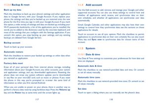 Page 60117118
11�3�4 Backup & reset
Back up my data
Mark the checkbox to back up your phone’s settings and other application data  to  Google  Servers,  with  your  Google Account.  If  you  replace  your phone, the settings and data you’ve backed up are restored onto the new phone for the first time you sign in with your Google Account. If you mark this option, a wide variety of settings and data are backed up, including your Wi-Fi passwords, bookmarks, a list of the applications you’ve installed, the words...