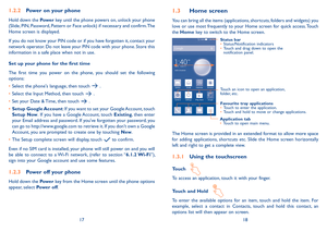 Page 101718
1�2�2 Power on your phone
Hold down the Power key until the phone powers on, unlock your phone (Slide, PIN, Password, Pattern or Face unlock) if necessary and confirm. The Home screen is displayed.
If you do not know your PIN code or if you have forgotten it, contact your network operator. Do not leave your PIN code with your phone. Store this information in a safe place when not in use.
Set up your phone for the first time
The  first  time  you  power  on  the  phone,  you  should  set  the...