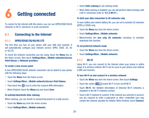 Page 3129
6 Getting connected 
To connect to the internet with this phone, you can use GPRS/EDGE/3G/4G networks or Wi-Fi, whichever is most convenient.
6�1 Connecting to the Internet
6�1�1 GPRS/EDGE/3G/4G/4G LTEThe  first  time  you  turn  on  your  phone  with  your  SIM  card  inserted,  it will  automatically  configure  your  network  service:  GPRS,  EDGE,  3G,  4G or 4G LTE. To  check  the  network  connection  you  are  using,  touch  the Menu  key  on the  Home  screen,  then  touch...