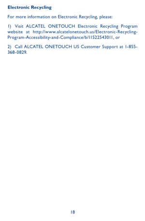 Page 1818
Electronic Recycling
For more information on Electronic Recycling, please:
1) Visit ALCATEL ONETOUCH Electronic Recycling Program website at http://www.alcatelonetouch.us/Electronic-Recycling-Program-Accessibility-and-Compliance/b/11522543011, or
2) Call ALCATEL ONETOUCH US Customer Suppor t at 1- 855-36 8 - 0 829. 