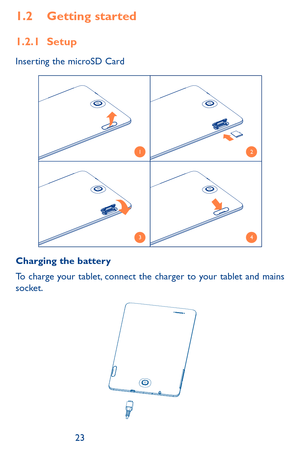 Page 232223
1.2 Getting started
1.2.1 Setup
Inserting the microSD Card
12
34
Charging the battery
To charge your tablet, connect the charger to your tablet and mains socket. 