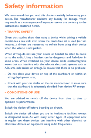 Page 44
Safety information 
We recommend that you read this chapter carefully before using your device. The manufacturer disclaims any liability for damage, which may result as a consequence of improper use or use contrary to the instructions contained herein.
•	TRAFFIC SAFETY
Given that studies show that using a device while driving a vehicle constitutes a real risk, even when the hands-free kit is used (car kit, headset...), drivers are requested to refrain from using their device when the vehicle is not...