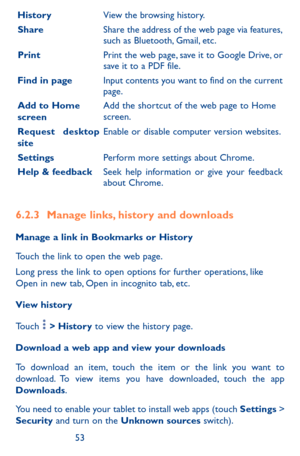 Page 535253
HistoryView the browsing history. 
ShareShare the address of the web page via features, such as Bluetooth, Gmail, etc. 
PrintPrint the web page, save it to Google Drive, or save it to a PDF file. 
Find in pageInput contents you want to find on the current page.
Add to Home screenAdd the shortcut of the web page to Home screen. 
Request desktop siteEnable or disable computer version websites.
SettingsPerform more settings about Chrome.
Help & feedbackSeek help information or give your feedback about...