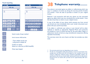 Page 387374 Touch inputting
  Switch mode of input method
 Switch between ABC/abc/Abc
  - Tap to delete one by one
  - Long touch to delete all
  Confirm an option
  Switch to a new line (in SMS/ Email/IM)
  Close input keypad
Telephone warranty38  ..........
Your phone is warranted against any defect or malfunctioning which may 
occur in conditions of normal use during the warranty period of twelve 
(12) months
 (1) from the date of purchase as shown on your original 
invoice.
Batteries
 (2) and accessories...