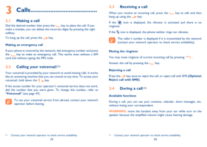 Page 132324
Calls3  ........................................
 
Making a call 3.1 
Dial the desired number then press the  key to place the call. If you 
make a mistake, you can delete the incorrect digits by pressing the right 
softkey.
To hang up the call, press the 
 key.
Making an emergency call
If your phone is covered by the network, dial emergency number and press 
the 
 key to make an emergency call. This works even without a SIM 
card and without typing the PIN code. 
Calling your voicemail 3.2  (1)...