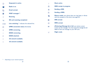 Page 122122
Stopwatch is active.
 Radio is on.
Email unread.
WAP messages (1).
Roaming.
SD card scanning completed.
Line switching (1): indicates the selected line.
GPRS connection status (Activated).
GPRS connecting.
EDGE connecting. 
EDGE attached.
2G network available.
3G network available.
(1)  Depending on your network operator.
Music active.
MMS receipt in progress.
Sending a SMS.
Sending a MMS.
Silence mode: your phone does not ring, beep or vibrate 
with the exception of the alarm (see page 67).
SMS...