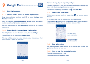 Page 56109110 To move the map, drag the map with your finger. 
To zoom in and out of a map, pinch or spread your fingers, or you can also 
zoom in by double-tapping a location on screen.
To clear the map history, touch Menu icon 
 and Clear Map.
9.2  
Search for a location
While viewing a map, touch the search icon  to  activate search 
function. 
In the search box, enter an address, a city or a local business. 
Touch the icon 
 to search, and in a while your search results will appear 
on the map as red dots....