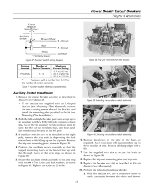 Page 23Power Break® Circuit Breakers
Chapter 3. Accessories
17
Figure 37. Auxiliary switch wiring diagram.
Catalog
NumberNumber of
Switch ElementsMaximum
Current Rating
TPAS2ABx 1–126 A at 240 Vac
.25 A at 250 Vdc
.50 A at 125 Vdc
* Replace x with a number from 1–12 for
the number of switch elements.
Table 7. Auxiliary switch electrical characteristics.
Auxiliary Switch Installation
11 1 1
... .
Remove the circuit breaker cover(s) as described in
Breaker Cover Removal.
• If the breaker was supplied with an...