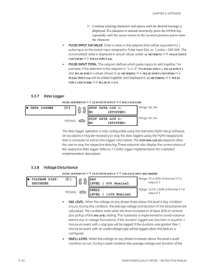 Page 1165–30PQMII POWER QUALITY METER  – INSTRUCTION MANUAL
CHAPTER 5: SETPOINTS
Continue entering characters and spaces until the desired message is 
displayed. If a character is entered incorrectly, press the 
ENTER key 
repeatedly until the cursor returns to the incorrect position and re-enter 
the character.
•PULSE INPUT 1(4) VALUE: Enter a value in this setpoint that will be equivalent to 1 
pulse input on the switch input assigned to Pulse Input 1(4); i.e., 1 pulse = 100 kWh. The 
accumulated value is...