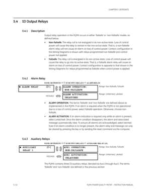 Page 1185–32PQMII POWER QUALITY METER  – INSTRUCTION MANUAL
CHAPTER 5: SETPOINTS
5.4 S3 Output Relays
5.4.1 Description
Output relay operation in the PQMII occurs in either ‘failsafe’ or ‘non-failsafe’ modes, as 
def ined below:
•Non-failsafe: The relay coil is not energized in its non-active state. Loss of control 
power will cause the relay to remain in the non-active state. That is, a non-failsafe 
alarm relay will not cause an alarm on loss of control power. Contact conf iguration in 
the Wiring Diagrams is...