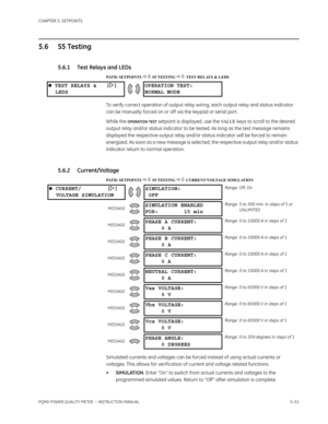 Page 137CHAPTER 5: SETPOINTS
PQMII POWER QUALITY METER  – INSTRUCTION MANUAL5–51
5.6 S5 Testing
5.6.1 Test Relays and LEDs
PATH: SETPOINTS  S5 TESTING  TEST RELAYS & LEDS
To verify correct operation of output relay wiring, each output relay and status indicator 
can be manually forced on or off via the keypad or serial port .
While the 
OPERATION TEST setpoint is displayed, use the VA L U E keys to scroll to the desired 
output relay and/or status indicator to be tested. As long as the test message remains...