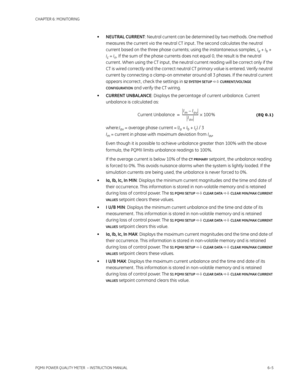 Page 145CHAPTER 6: MONITORING
PQMII POWER QUALITY METER  – INSTRUCTION MANUAL6–5
•NEUTRAL CURRENT: Neutral current can be determined by two methods. One method 
measures the current via the neutral CT input . The second calculates the neutral 
current based on the three phase currents; using the instantaneous samples, 
Ia + Ib + 
Ic = In. If the sum of the phase currents does not equal 0, the result is the neutral 
current . When using the CT input , the neutral current reading will be correct only if the 
CT is...