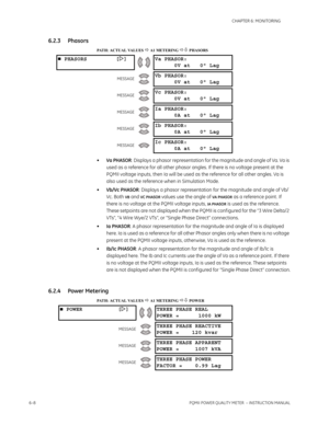 Page 1486–8PQMII POWER QUALITY METER  – INSTRUCTION MANUAL
CHAPTER 6: MONITORING
6.2.3 Phasors
PATH: ACTUAL VALUES  A1 METERING  PHASORS
•Va PHASOR: Displays a phasor representation for the magnitude and angle of Va. Va is 
used as a reference for all other phasor angles. If there is no voltage present at the 
PQMII voltage inputs, then Ia will be used as the reference for all other angles. Va is 
also used as the reference when in Simulation Mode.
•Vb/Vc PHASOR: Displays a phasor representation for the...