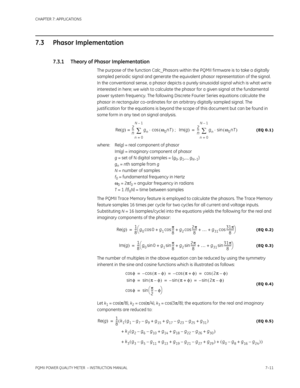 Page 183CHAPTER 7: APPLICATIONS
PQMII POWER QUALITY METER  – INSTRUCTION MANUAL7–11
7.3 Phasor Implementation
7.3.1 Theory of Phasor Implementation
The purpose of the function Calc_Phasors within the PQMII f irmware is to take a digitally 
sampled periodic signal and generate the equivalent phasor representation of the signal. 
In the conventional sense, a phasor depicts a purely sinusoidal signal which is what we’re 
interested in here; we wish to calculate the phasor for a given signal at the fundamental...