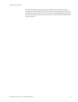 Page 187CHAPTER 7: APPLICATIONS
PQMII POWER QUALITY METER  – INSTRUCTION MANUAL7–15
The PQMII Output Relays can be conf igured as Failsafe or Non-Failsafe to match the 
normally open/closed conf iguration of the KY and KZ connections at the end receiver. The 
K connection is always made to the COM connection of the designated PQMII output relay, 
and the Y and Z connections can be made to the N/O or N/C connections based upon the 
type of end receiver. 