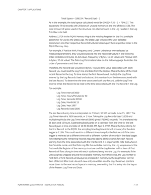 Page 191CHAPTER 7: APPLICATIONS
PQMII POWER QUALITY METER  – INSTRUCTION MANUAL7–19
Total Space = (196224 / Record Size) – 1
As in the example, the total space calculated would be 196224 / 26 – 1 = 7546.07. This 
equates to 7546 records with 28 bytes of unused memory at the end of Block 1536. The 
total amount of space used in the structure can also be found in the Log Header in the Log 
Total Records f ield.
Address 1270h in the PQMII Memory Map is the Holding Register for the f irst available 
parameter for...