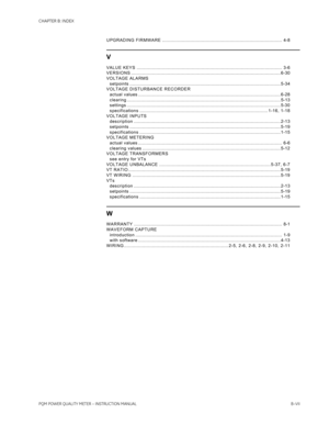 Page 217CHAPTER B: INDEX
PQM POWER QUALITY METER – INSTRUCTION MANUALB–VII UPGRADING FIRMWARE ..................................................................................... 4-8
V
VALUE KEYS ....................................................................................................... 3-6
VERSIONS .......................................................................................................... 6-30
VOLTAGE ALARMS
setpoints...