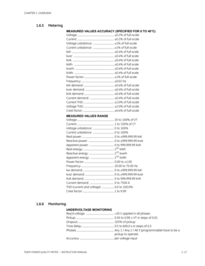 Page 25CHAPTER 1: OVERVIEW
PQMII POWER QUALITY METER  – INSTRUCTION MANUAL1–17
1.6.5 Metering
MEASURED VALUES ACCURACY (SPECIFIED FOR 0 TO 40°C)
Voltage: .......................................................... ±0.2% of full-scale
Current: .......................................................... ±0.2% of full-scale
Voltage unbalance:  ................................. ±1% of full-scale
Current unbalance:  ................................. ±1% of full-scale
kW:...