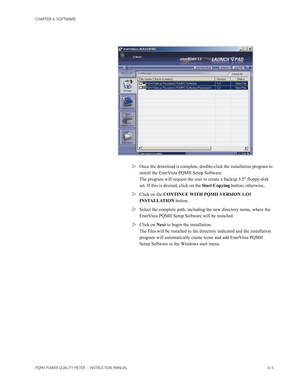 Page 65CHAPTER 4: SOFTWARE
PQMII POWER QUALITY METER  – INSTRUCTION MANUAL4–5
 
Once the download is complete, double-click the installation program to 
install the EnerVista PQMII Setup Software.
The program will request the user to create a backup 3.5 floppy-disk 
set. If this is desired, click on the Start Copying button; otherwise, 
Click on the CONTINUE WITH PQMII VERSION 1.O1 
INSTALLATION button.
Select the complete path, including the new directory name, where the 
EnerVista PQMII Setup Software will...