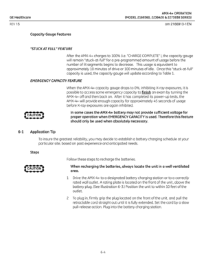 Page 36AMX-4+ OPERATION
GE Healthcare (MODEL 2169360, 2236420 & 2275938 SERIES)
REV 15 om 2166913-1EN
6-4
Capacity Gauge Features
“STUCK AT FULL” FEATURE
After the AMX-4+ charges to 100% (i.e. “CHARGE COMPLETE” ), the capacity gauge 
will remain “stuck-at-full” for a pre-programmed amount of usage before the 
number of lit segments begins to decrease.   This usage is equivalent to 
approximately 10 minutes of drive or 100 minutes of idle.   Once this “stuck-at-full” 
capacity is used, the capacity gauge will...