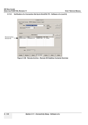 Page 242
GE HEALTHCARE
DIRECTION FC091194, REVISION 11    VIVID 7 SERVICE MANUAL 
3 - 118 Section 3-11 - Connectivity Setup - Software v2.x
3-11-8      Verification of a Connection Set Up to EchoPAC PC - Software v2.x (cont’d) Figure 3-128   Remote Archive - Remote HD Dataflow Contents Overview
Remote Archive -
Remote HD 