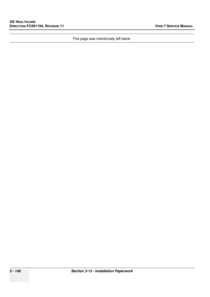 Page 264
GE HEALTHCARE
DIRECTION FC091194, REVISION 11    VIVID 7 SERVICE MANUAL 
3 - 140 Section 3-13 - Installation Paperwork
This page was intentionally left blank. 