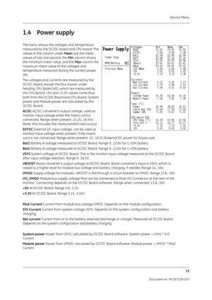 Page 101Service Menu13
Document no. M1187329-003
1.4 Power supply
The menu shows the voltages and temperature 
measured by the DC/DC board and CPU board. The 
values in the column under  Mean are the mean 
values of last one second, the  Min column shows 
the minimum mean value, and the  Max column the 
maximum mean value of the voltages and 
temperature measured during the current power 
ON.
The voltages and currents are measured by the 
DC/DC Board, except the four lowest under 
heading CPU Board A/D, which...