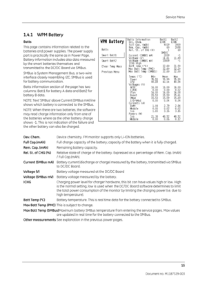 Page 103Service Menu15
Document no. M1187329-003
1.4.1WPM Battery
Batts
This page contains information related to the 
batteries and power supplies. The power supply 
part is practically the same as in Power Page. 
Battery information includes also data measured 
by the smart batteries themselves and 
transmitted to the DC/DC Board via SMBus.
SMBus is System Management Bus, a two-wire 
interface closely resembling I2C. SMBus is used 
for battery communication. 
Batts information section of the page has two...