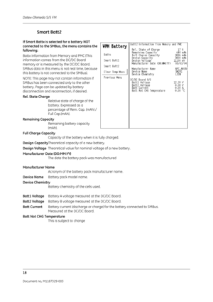 Page 106Datex-Ohmeda S/5 FM
18
Document no. M1187329-003
Smart Batt2
If Smart Battx is selected for a battery NOT 
connected to the SMBus, the menu contains the 
following: 
Battx information from Memory and PMC (This 
information comes from the DC/DC Board 
memory or is measured by the DC/DC Board. 
SMBus data in this menu is not real time, because 
this battery is not connected to the SMBus). 
NOTE: This page may not contain information if 
SMBus has been connected only to the other 
battery. Page can be...