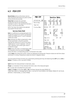 Page 115Service Menu27
Document no. M1187329-003
4.3 PSM STP
Record Data  prints out the shown service 
data and board information (id, serial number 
and sw id) onto the recorder.
Temp Test  activates the automatic 
temperature test for the temperature 
channels T1 and T2. The result from the test is 
shown in the service data field.
NOTE: The Temp Test needs to be selected 
twice before the test starts.
Service Data field
Gain  is a coefficient to co mpensate gain error. 
Usually the values for P1 and P2 are...