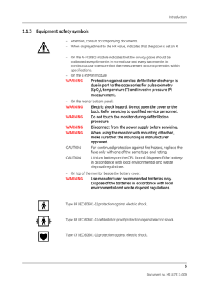 Page 13 Introduction5
Document no. M1187317-009
1.1.3 Equipment safety symbols
- Attention, consult accompanying documents.
- When displayed next to the HR value, indicates that the pacer is set on R.
- On the N-FC(REC) module indicates that the airway gases should be calibrated every 6 months in normal use and every two months in 
continuous use to ensure that the measurement accuracy remains within 
specifications. 
- On the E-PSM(P) module:
WARNING Protection against cardiac defibrillator discharge is 
due...