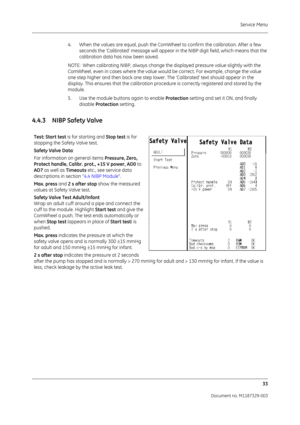 Page 121Service Menu33
Document no. M1187329-003
4. When the values are equal, push the ComWheel to confirm the calibration. After a few seconds the ‘Calibrated’ message  will appear in the NIBP digit field, which means that the 
calibration data has now been saved.
NOTE:  When calibrating NIBP, always change the displayed pressure value slightly with the 
ComWheel, even in cases where the value woul d be correct. For example, change the value 
one step higher and then back one step lower. The ‘Calibrated’ text...