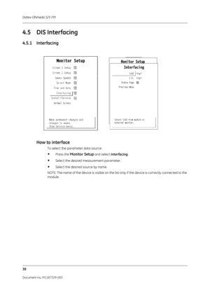 Page 126Datex-Ohmeda S/5 FM
38
Document no. M1187329-003
4.5 DIS Interfacing
4.5.1 InterfacingHow to interface
To select the parameter data source:
•Press the Monitor Setup and select  Interfacing.
•Select the desired measurement parameter.
•Select the desired source by name. 
NOTE: The name of the device is visible on the list only if the device is correctly connected to the 
module. 