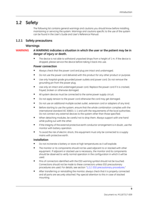 Page 17 Introduction9
Document no. M1187317-009
1.2 Safety 
The following list contains general warnings an d cautions you should know before installing, 
maintaining or servicing the system. Warnings and cautions specific to the use of the system 
can be found in the User’s Guide and User’s Reference Manual.
1.2.1 Safety precautions  
Warnings
WARNING A WARNING indicates a situation in whic h the user or the patient may be in 
danger of injury or death.
•The device is not able to withstand unpacked drops from...