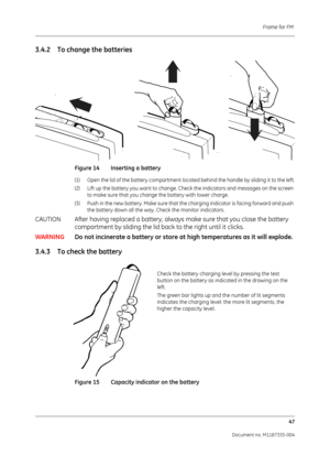 Page 189Frame for FM 47
Document no. M1187335-004
3.4.2 To change the batteries
Figure 14 Inserting a battery
(1)  Open the lid of the battery compartment located behind the handle by sliding it to the left.
(2)  Lift up the battery you want to change. Check the indicators and messages on the screen to make sure that you change  the battery with lower charge.
(3)  Push in the new battery. Make sure that the  charging indicator is facing forward and push 
the battery down all the way. Check the monitor...