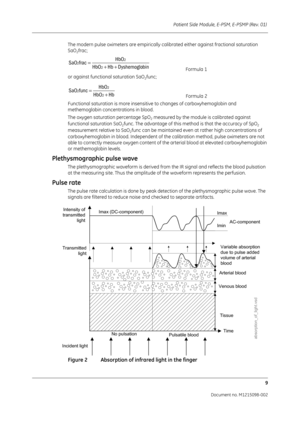 Page 215Patient Side Module, E-PSM, E-PSMP (Rev. 01) 9
Document no. M1215098-002
The modern pulse oximeters are empirically calibrated either against fractional saturation 
SaO
2frac; Formula 1
or against functional saturation SaO
2func;
Formula 2
Functional saturation is more insensitive to changes of carboxyhemoglobin and 
methemoglobin concentrations in blood.
The oxygen saturation percentage SpO
2 measured by the module is calibrated against 
functional saturation SaO
2func. The advantage of this method is...