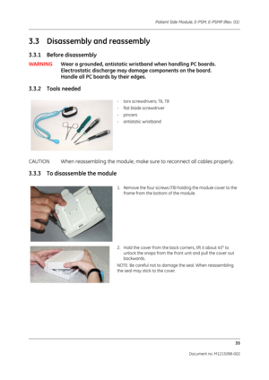 Page 241Patient Side Module, E-PSM, E-PSMP (Rev. 01) 35
Document no. M1215098-002
3.3 Disassembly and reassembly
3.3.1 Before disassembly
WARNINGWear a grounded, antistatic wristband when handling PC boards. 
Electrostatic discharge may damage components on the board. 
Handle all PC boards by their edges.
3.3.2 Tools needed
CAUTION When reassembling the module, make  sure to reconnect all cables properly.
3.3.3 To disassemble the module
- torx screwdrivers; T6, T8
- flat blade screwdriver
-pincers
- antistatic...