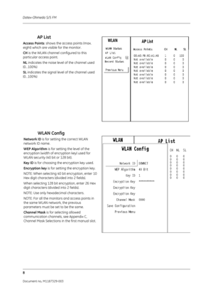 Page 96Datex-Ohmeda S/5 FM
8
Document no. M1187329-003
AP List
Access Points: shows the access points (max. 
eight) which are visible for the monitor. 
CH  is the WLAN channel configured to this 
particular access point.
NL  indicates the noise level of the channel used  
(0…100%) 
SL  indicates the signal level of the channel used  
(0…100%)
WLAN Config
Network ID  is for setting the correct WLAN 
network ID name. 
WEP Algorithm is for setting the level of the 
encryption (width of encryption key) used for...